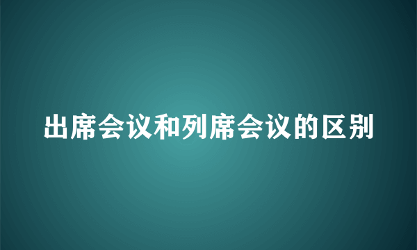 出席会议和列席会议的区别