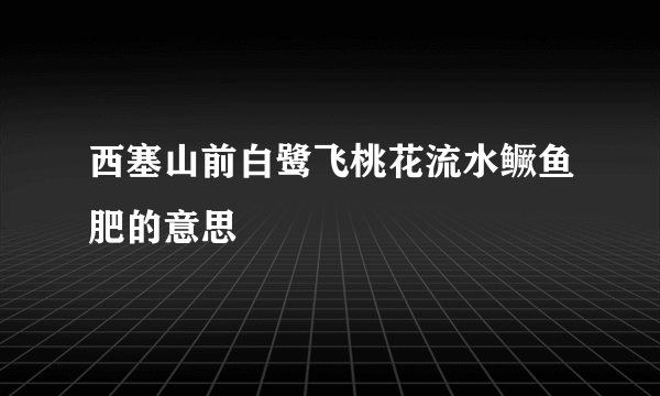 西塞山前白鹭飞桃花流水鳜鱼肥的意思