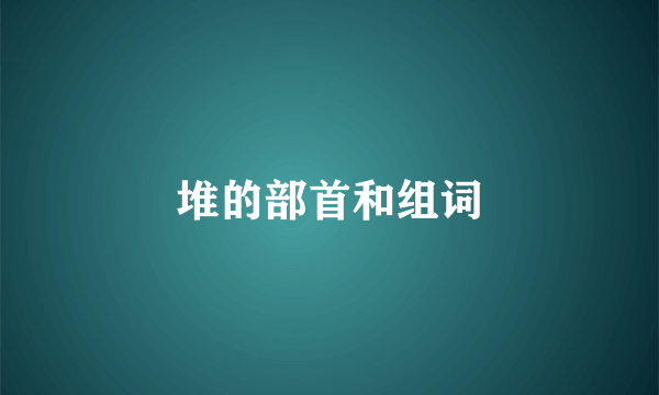 堆的部首和组词
