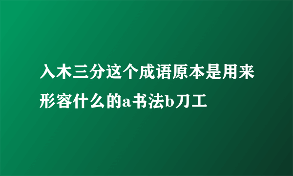 入木三分这个成语原本是用来形容什么的a书法b刀工