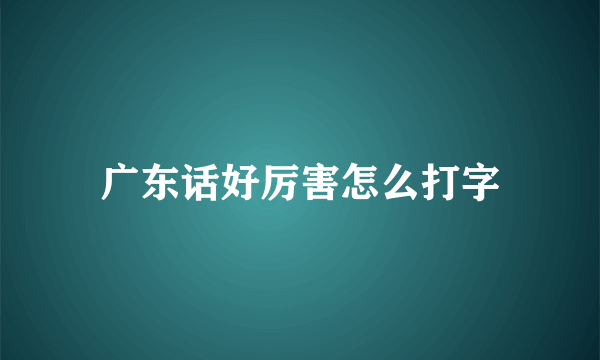 广东话好厉害怎么打字
