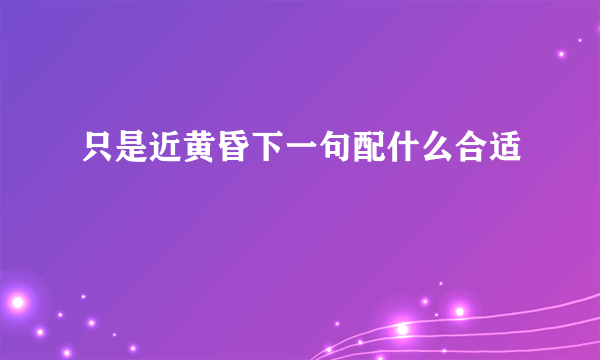 只是近黄昏下一句配什么合适