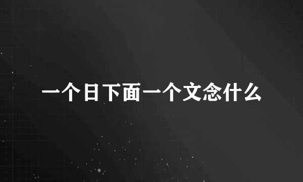 一个日下面一个文念什么