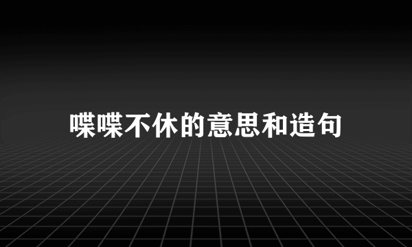 喋喋不休的意思和造句