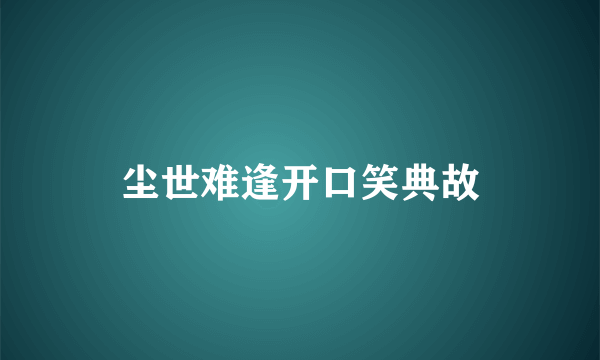 尘世难逢开口笑典故