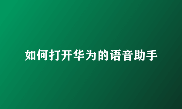 如何打开华为的语音助手