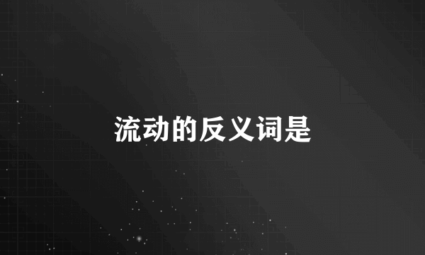 流动的反义词是