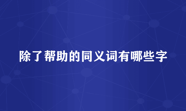 除了帮助的同义词有哪些字