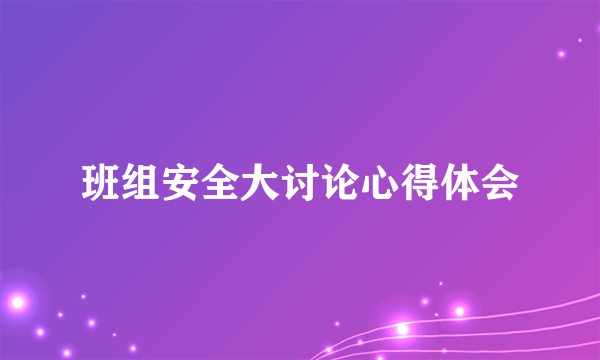 班组安全大讨论心得体会