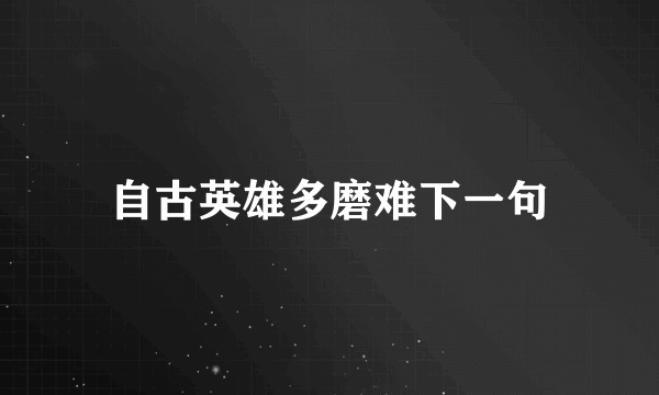 自古英雄多磨难下一句