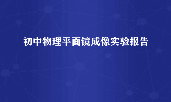 初中物理平面镜成像实验报告