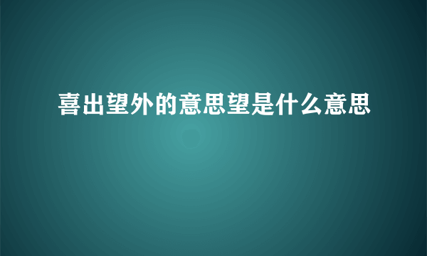 喜出望外的意思望是什么意思