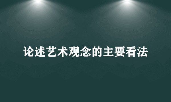 论述艺术观念的主要看法