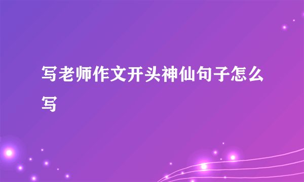 写老师作文开头神仙句子怎么写
