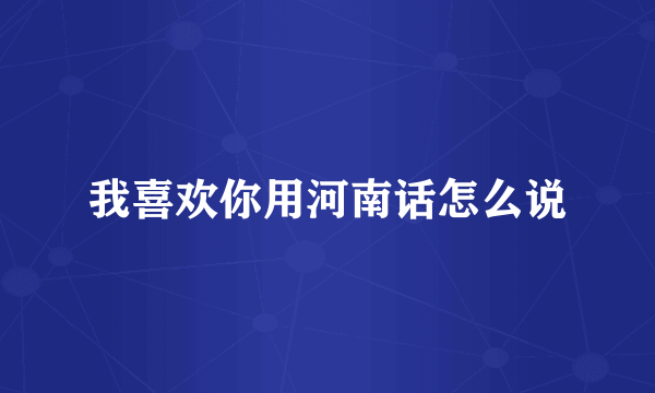 我喜欢你用河南话怎么说