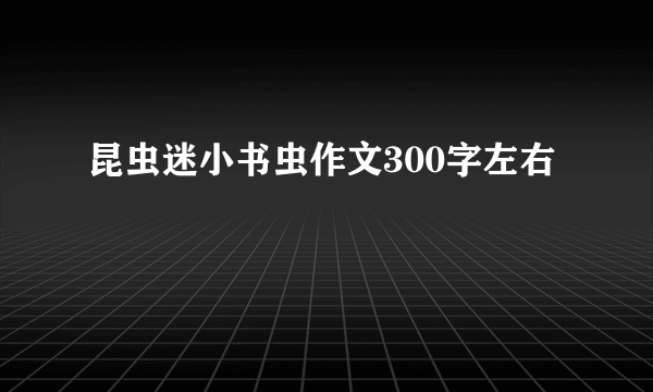 昆虫迷小书虫作文300字左右