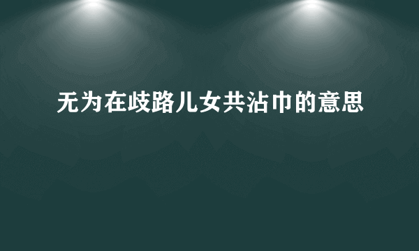无为在歧路儿女共沾巾的意思
