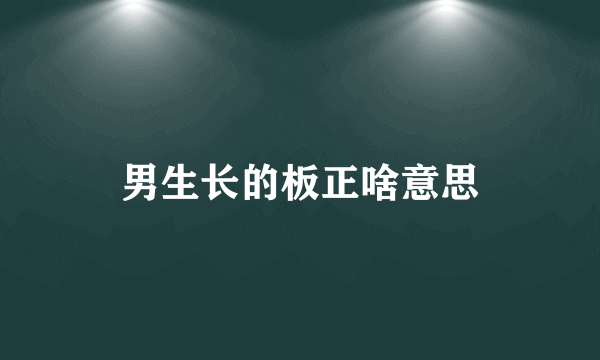 男生长的板正啥意思