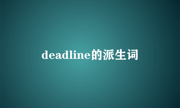 deadline的派生词