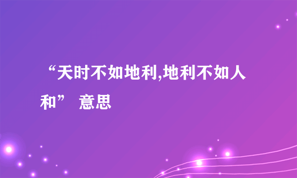 “天时不如地利,地利不如人和” 意思
