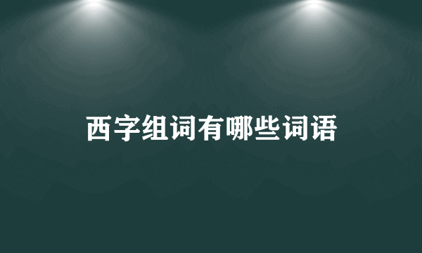 西字组词有哪些词语