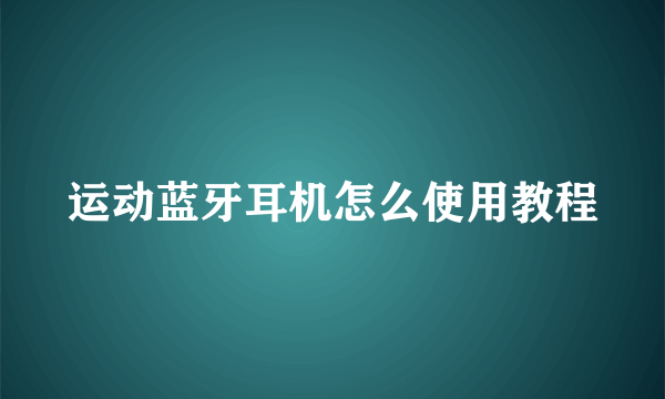 运动蓝牙耳机怎么使用教程