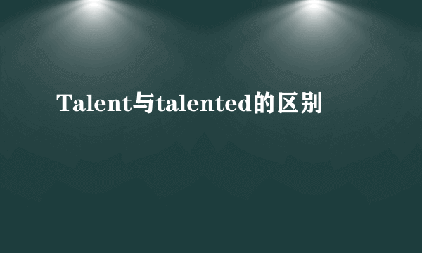Talent与talented的区别