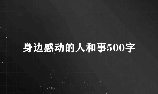 身边感动的人和事500字