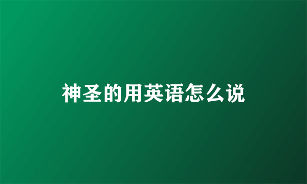 神圣的用英语怎么说