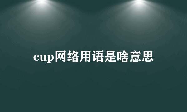 cup网络用语是啥意思