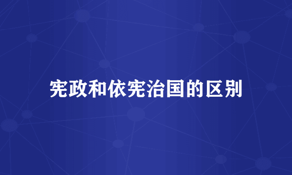 宪政和依宪治国的区别