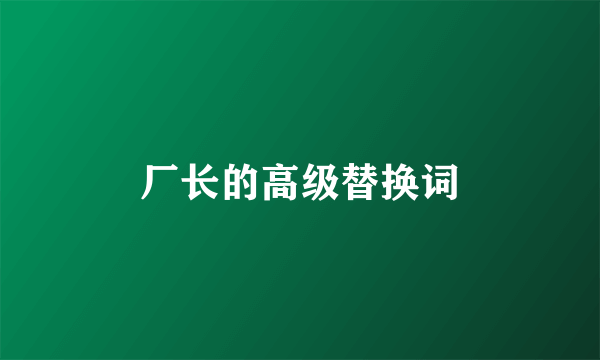 厂长的高级替换词