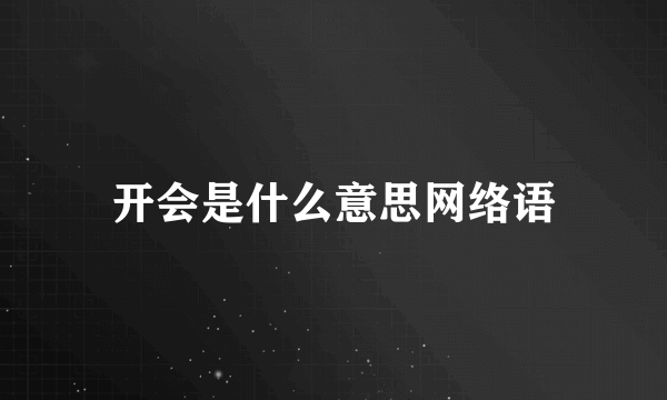 开会是什么意思网络语