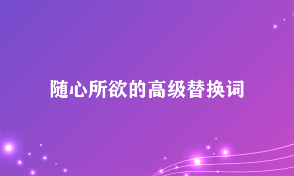 随心所欲的高级替换词