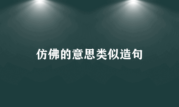 仿佛的意思类似造句