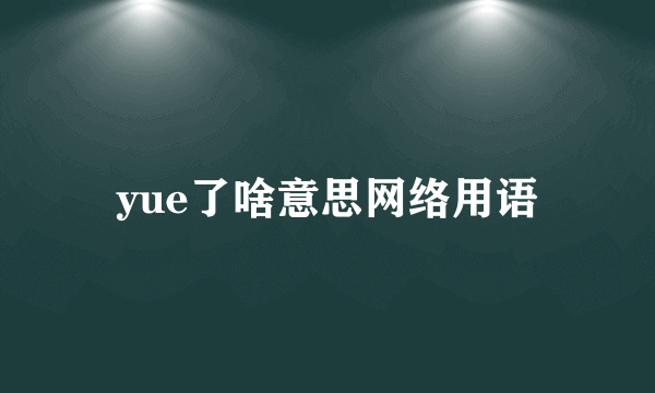 yue了啥意思网络用语