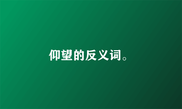 仰望的反义词。