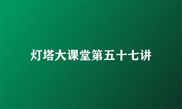 灯塔大课堂第五十七讲