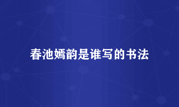 春池嫣韵是谁写的书法