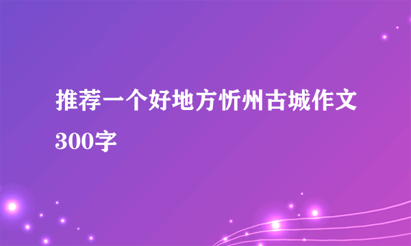推荐一个好地方忻州古城作文300字