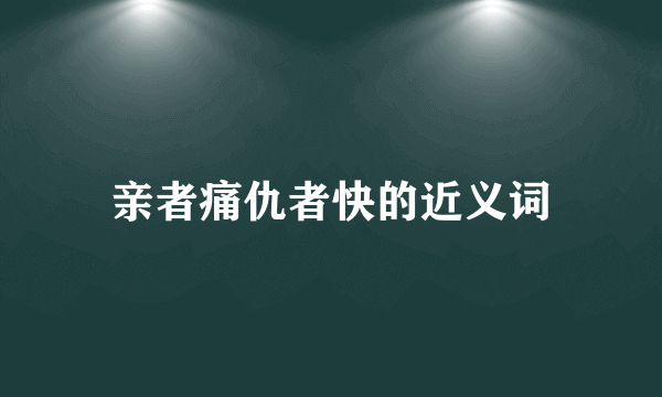 亲者痛仇者快的近义词