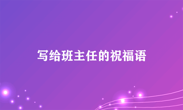 写给班主任的祝福语