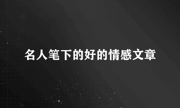 名人笔下的好的情感文章