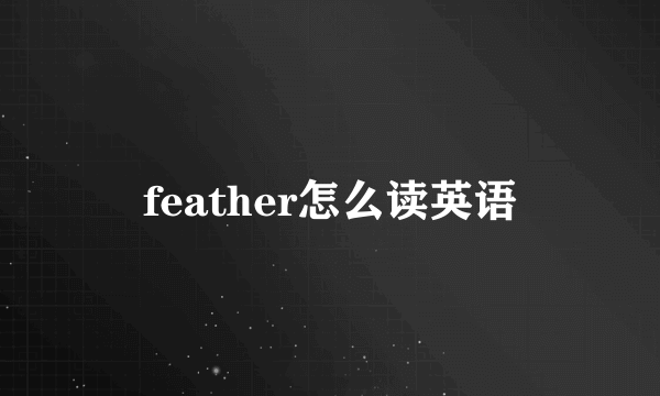 feather怎么读英语
