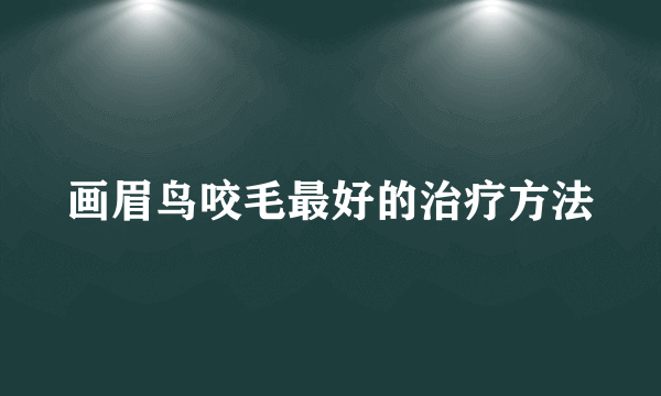 画眉鸟咬毛最好的治疗方法