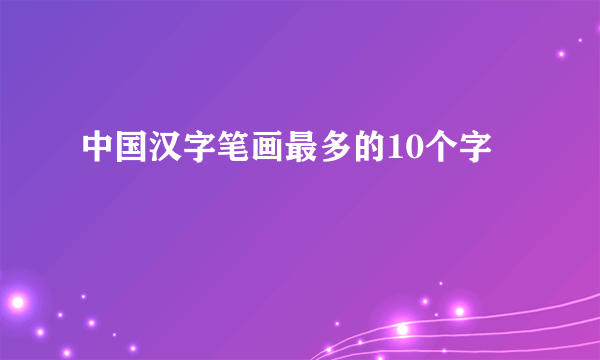 中国汉字笔画最多的10个字