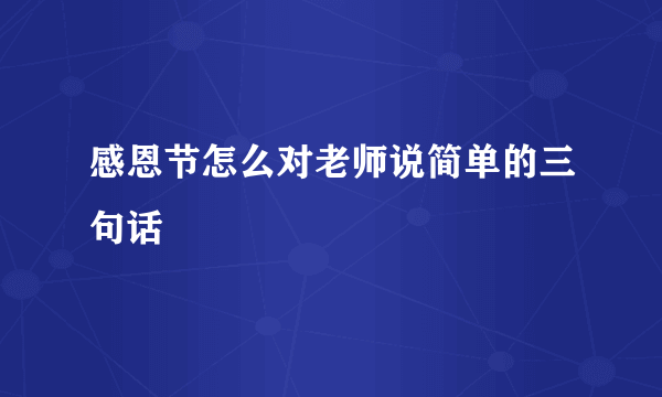 感恩节怎么对老师说简单的三句话