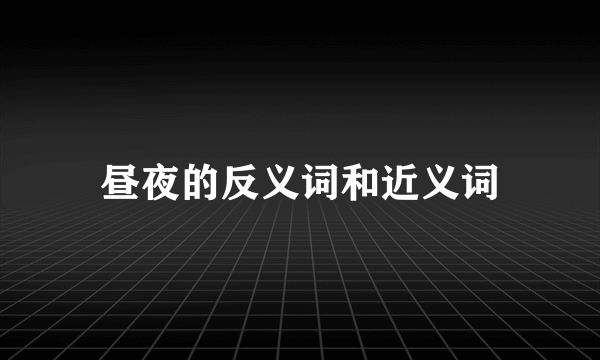 昼夜的反义词和近义词