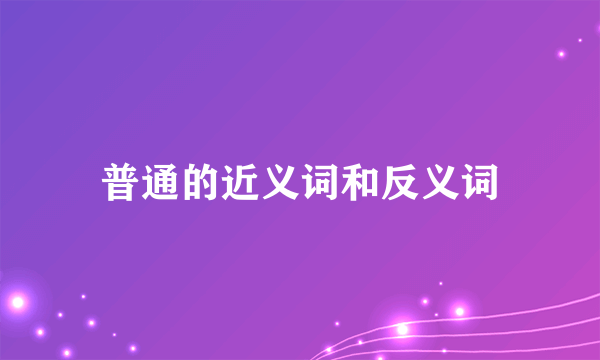 普通的近义词和反义词
