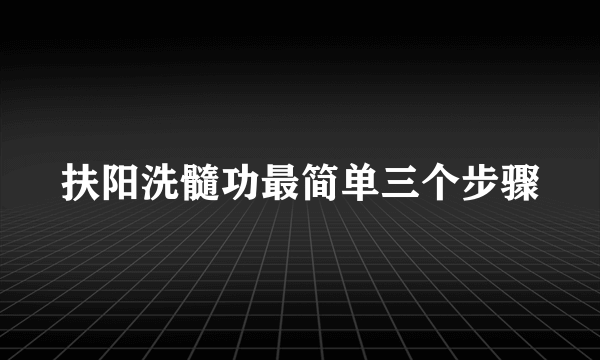 扶阳洗髓功最简单三个步骤